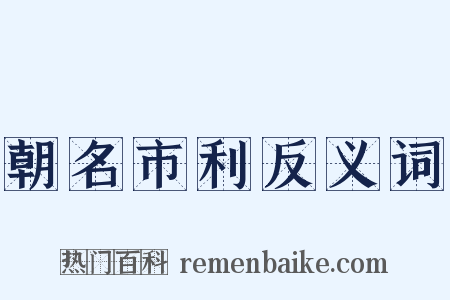 朝名市利反义词是什么意思的图片
